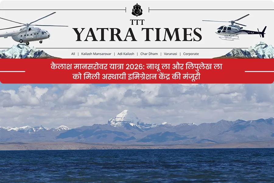 कैलाश मानसरोवर यात्रा 2026: नाथू ला और लिपुलेख ला को मिली अस्थायी इमिग्रेशन केंद्र की मंजूरी