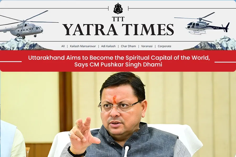 Uttarakhand Aims to Become the Spiritual Capital of the World, Says CM Pushkar Singh Dhami Uttarakhand Aims to Become the Spiritual Capital of the World, Says CM Pushkar Singh Dhami